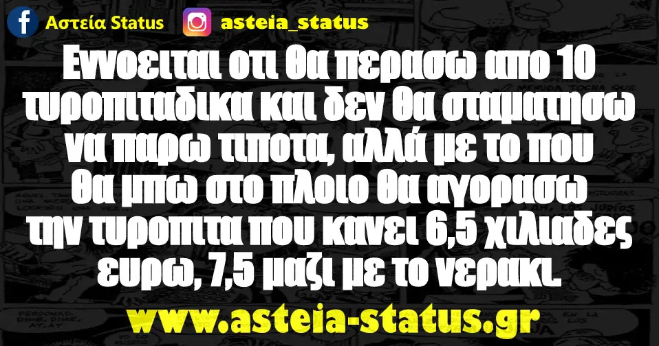 Εννοειται οτι θα περασω απο 10 τυροπιταδικα και δεν θα σταματησω να παρω τιποτα, αλλά με το που θα μπω στο πλοιο θα αγορασω την τυροπιτα που κανει 6,5 χιλιαδες…