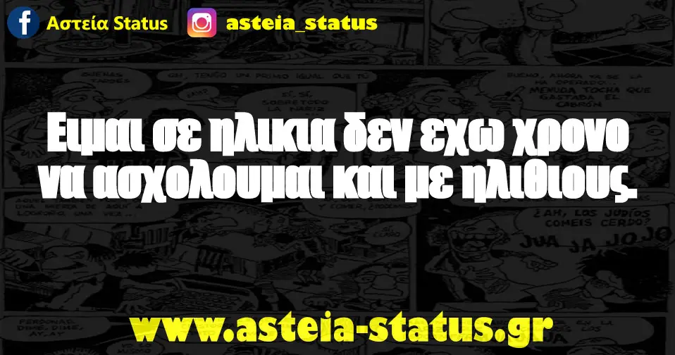 Ειμαι σε ηλικια δεν εχω χρονο να ασχολουμαι και με ηλιθιους.