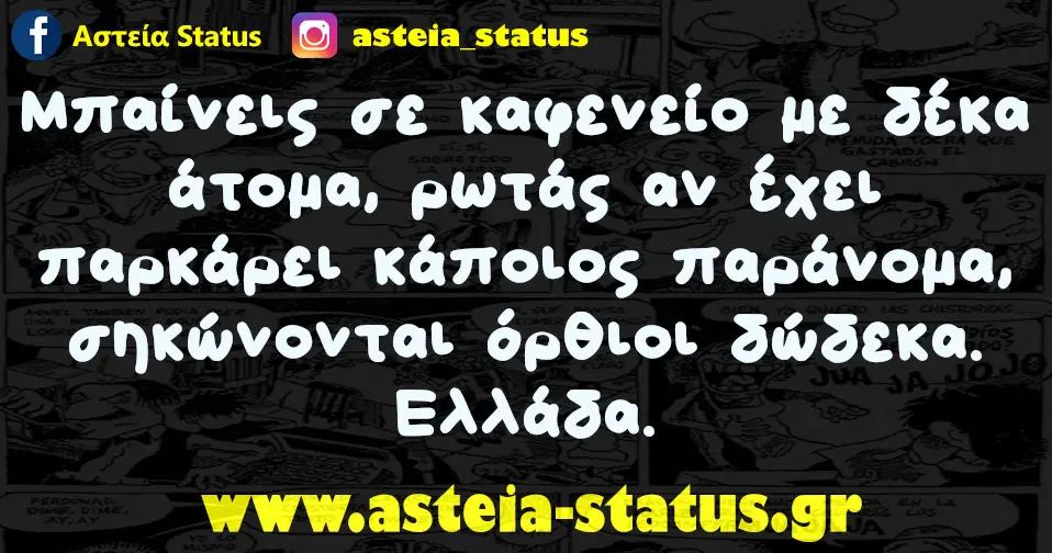 Μπαίνεις σε καφενείο με δέκα άτομα, ρωτάς αν έχει παρκάρει κάποιος παράνομα, σηκώνονται όρθιοι δώδεκα. Ελλάδα.